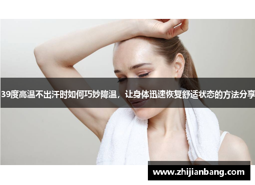 39度高温不出汗时如何巧妙降温，让身体迅速恢复舒适状态的方法分享