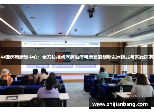 中国疾病康复中心：全方位推动疾病治疗与康复的创新发展模式与实践探索