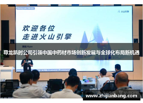 尊龙凯时公司引领中国中药材市场创新发展与全球化布局新机遇