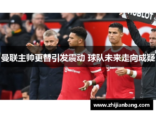 曼联主帅更替引发震动 球队未来走向成疑